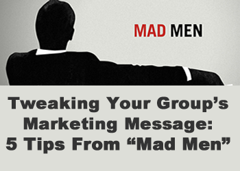 Tweak Your Group's Marketing Message: 5 Tips From "Mad Men"