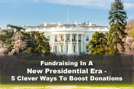 fundraising in a new presidential era - 5 clever ways to boost donations