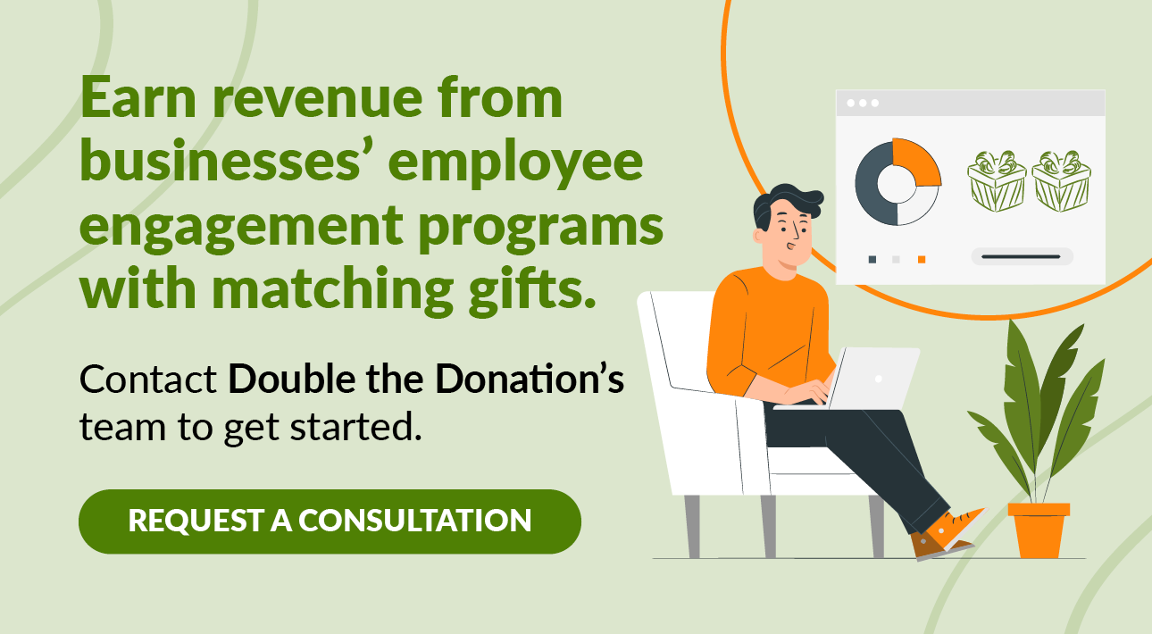 Earn revenue from businesses' employee engagement programs with matching gifts. Contact Double the Donation's team to get started. Request a consultation 