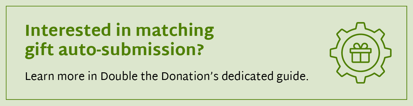 Interested in matching gift auto-submission? Learn more in Double the Donation’s dedicated guide. 